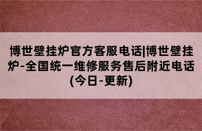 博世壁挂炉官方客服电话|博世壁挂炉-全国统一维修服务售后附近电话(今日-更新)